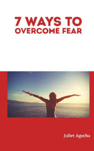 Title: 7 Ways To Overcome Fear, Author: Juliet Agocha