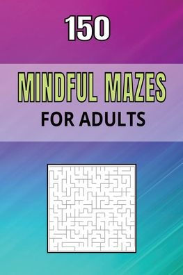 150 Mindful Mazes for Adults - Maze Puzzle Book for Adults, 6x9 inches: Travel size Book of Mazes for Adults, Stress Relief Puzzles