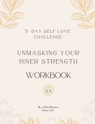 Title: Unmasking Your Inner Strength Workbook: 5 Day Self Love Challenge, Author: Ashley Bonomo