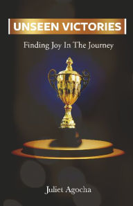 Title: Unseen Victories: Finding Joy In The Journey, Author: Juliet Agocha