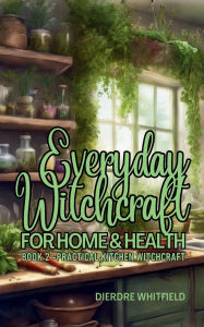 Title: Everyday Witchcraft for Home & Hearth, Book 2: Practical Kitchen Witchcraft, Author: Dierdre Whitfield