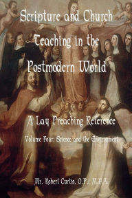 Title: Scripture and Church Teaching in the Postmodern World - Volume Four, Science and the Environment, Author: O. P. Mr. Robert Curtis