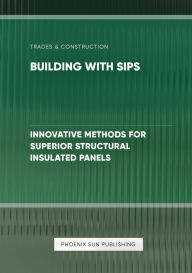 Title: Building with SIPs - Innovative Methods for Superior Structural Insulated Panels, Author: Ps Publishing