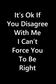 Title: It's Ok If You Disagree With Me I Can't Force You To Be Right, Author: Smart Vision Design