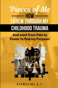 Title: Pieces of Me: How I grew through my childhood trauma and went from Pain to Power to find my Purpose!, Author: Vermaline K.T.