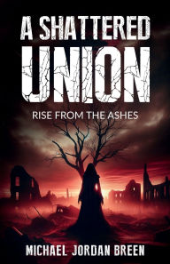 Title: A Shattered Union: Rise from the Ashes, Author: Michael Breen