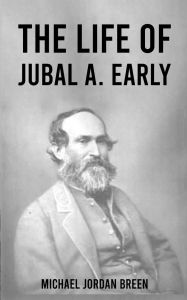 Title: The Life of Jubal A. Early, Author: Michael Breen