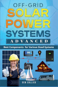 Title: Off-Grid Solar Power Systems Advanced: Best Components For Various Sized Systems, Author: Den Collier