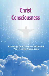 Title: Christ Consciousness: Knowing Your Oneness With God, Author: Raymond Wells