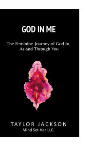 Title: God In Me: The Feminine Journey of God In, As And Through You, Author: Taylor Jackson