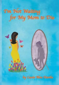 Title: I'm Not Waiting For My Mom To Die, Author: Cassie Bleu Davila