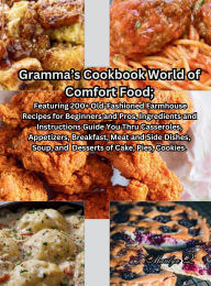 Title: Gramma's Cookbook World of Comfort Foods; Featuring 200+ Old-Fashioned Farmhouse Recipes for Beginners and Pros: Ingredients and Instructions Guide You Thru Casseroles, Appetizers, Breakfast, Meat and Side Dishes, Soup, and Desserts, Author: Marilyn Quillen