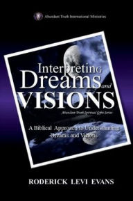 Title: Interpreting Dreams and Visions: A Biblical Approach to Interpreting Dreams and Visions, Author: Roderick L. Evans