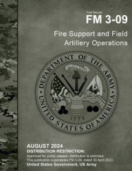 Title: Field Manual FM 3-09 Fire Support and Field Artillery Operations August 2024, Author: United States Government Us Army