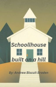 Title: A Schoolhouse built on a hill, Author: Andrew Biscuit Braden