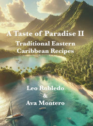 Title: A Taste of Paradise II: Traditional Eastern Caribbean Recipes, Author: Chef Leo Robledo