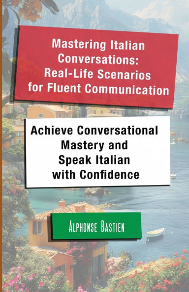 Mastering Italian Conversations: Real-Life Scenarios for Fluent Communication:Achieve Conversational Mastery and Speak Italian with Confidence