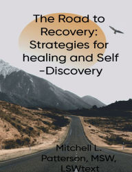 Title: T h e R o a d t o R e c o v e r y: S t r a t e g i e s f o r H e a l i n g a n d S e l f - D i s c o v e r y:Self-Help, Author: Mitchell Patterson