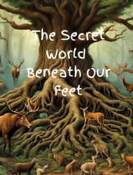 Title: The Secret World Beneath Our Feet: A Fun Children's Rhyming Nature Picture Book: Explore the Secret World of Trees and Their Hidden Roots, Author: Alicia Sciple