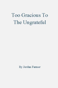 Title: Too Gracious To The Ungrateful, Author: Jordan Farmer