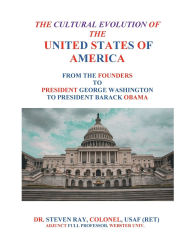 Title: THE CULTURAL EVOLUTION OF THE UNITED STATES OF AMERICA FROM THE FOUNDERS TO PRESIDENT GEORGE WASHINGTON TO THE PRE, Author: Steven Ray