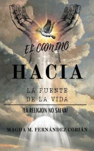 Title: EL CAMINO HACIA LA FUENTE DE LA VIDA: !LA RELIGION NO SALVA!, Author: MAGDA FERNANDEZ