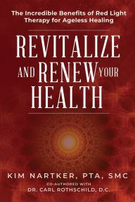 Title: Revitalize And Renew Your Health: The Incredible Benefits Of Red Light Therapy For Ageless Healing, Author: Kim Nartker