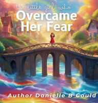 Title: The Little Girl Who Overcame Her Fear, Author: Danielle B Gould