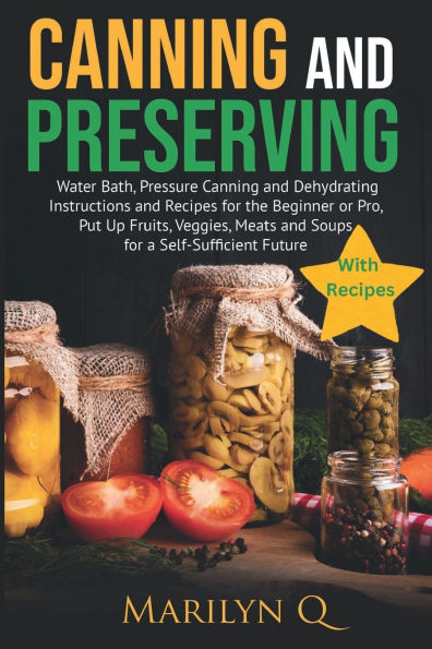 Canning and Preserving; water Bath, Pressure Dehydrating Instructions Recipes for the Beginner or Pro: Methods Used by Preppers Nationwide