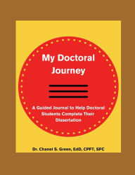 Title: My Doctoral Journey: A Guided Journal to Help Doctoral Students Complete Their Dissertation, Author: Chanel S. Green