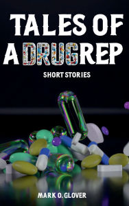 Title: TALES OF A DRUG REP: SHORT STORIES, Author: Mark Owen Glover