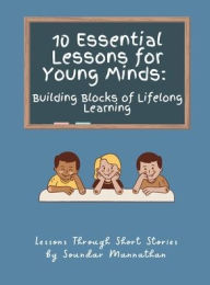 Title: 10 Essential Lessons for Young Minds: Building Blocks of Lifelong Learning, Author: Soundar Mannathan