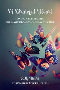 Title: A Grateful Heart: Living A Blessed Life For Many Decades, One Day At A Time, Author: Sally Heard