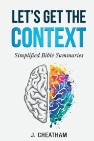 Title: Let's Get the Context: Simplified Bible Summaries, Author: J Cheatham