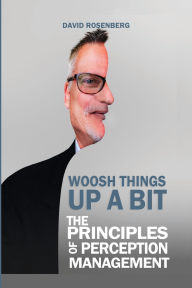 Title: Woosh Things Up A Bit: The Principles of Perception Management, Author: David Rosenberg