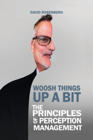 Title: Woosh Things Up A Bit: The Principles of Perception Management, Author: David Rosenberg