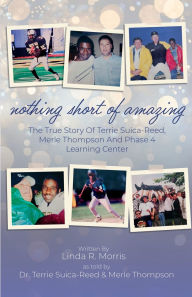 Title: Nothing Short of Amazing: The True Story Terrie Suica-Reed, Merle Thompson, and Phase 4 Learning Center, Author: Linda Morris