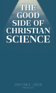 Title: The Good Side of Christian Science, Author: Christian D. Larson