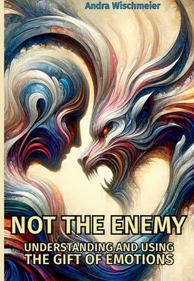 Not The Enemy: Understanding and Using the Gift of Emotions