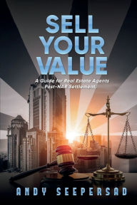 Title: Sell Your Value: A Guide for Real Estate Agents Post-NAR Settlement., Author: Andy Seepersad