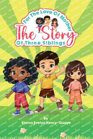 Title: The Story Of Three Siblings: For The Love Of Mother, Author: Elorna Evelyn Quaye