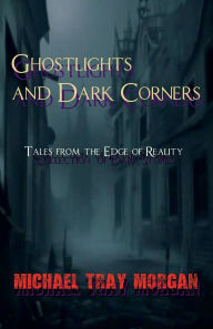 Title: Ghost Lights and Dark Corners: Tales from the Edge of Reality, Author: M. T. Morgan