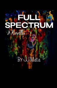 Title: Full Spectrum: A Novella, Author: JJ Mata