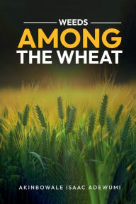 Title: WEEDS AMONG THE WHEAT, Author: Akinbowale Adewumi