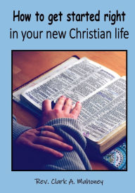 Title: How to get started right in your new Christian life, Author: Clark Mahoney