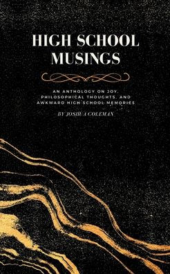 High School Musings: An anthology on joy, philosophical thoughts, and awkward high school memories