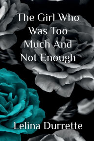 Title: The Girl Who Was Too Much And Not Enough, Author: Lelina Durrette