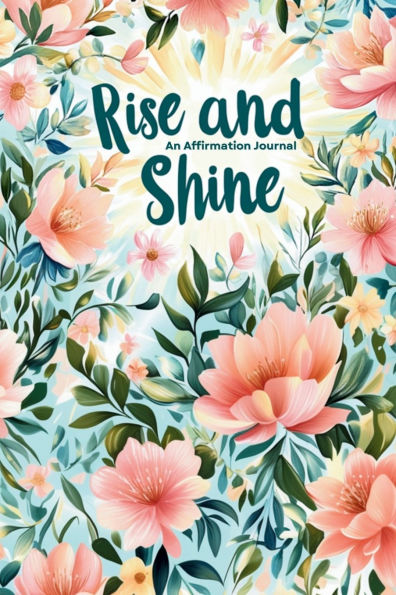 Rise and Shine, An Affirmation Journal: Mindfulness positive affirmations including gratitude self love resource for daily motivation,