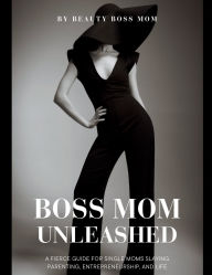 Title: Boss Mom Unleashed: Guide to Unleashing your Inner Boss Mom, Author: Amber Sellers