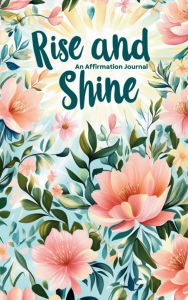 Title: Rise and Shine, An Affirmation Journal: Mindfulness and positive affirmations including gratitude and self love resource for daily motivation,, Author: Chrissi Dennis